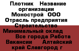 Плотник › Название организации ­ Монострой, ООО › Отрасль предприятия ­ Строительство › Минимальный оклад ­ 20 000 - Все города Работа » Вакансии   . Алтайский край,Славгород г.